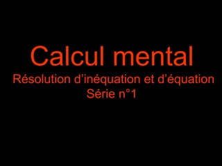 Calcul mental
Résolution d’inéquation et d’équation
              Série n°1
 