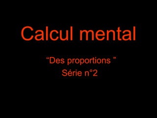 Calcul mental
“Des proportions ”
Série n°2
 