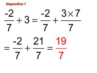 Diapositive 1Diapositive 1
×
+ = +
= + =
-2 -2 3 7
3
7 7 7
-2 21
7 7
19
7