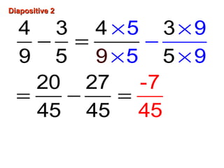 Diapositive 2Diapositive 2
× ×
−
× ×
− =
= − =
4 3 4 3
9 5 5
20 27
45 4
9
5 9
5
5
9
-7
45