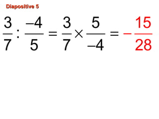 Diapositive 5Diapositive 5
−
= × =
−
−
3 4 3 5
:
7 5 7 4
15
28