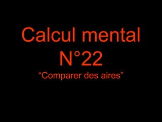 Calcul mental
N°22
“Comparer des aires”
 