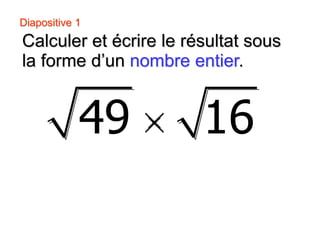Diapositive 1
−
Calculer et écrire le résultat sous
la forme d’un nombre entier.
49 16