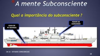 28
*
CASA DE
MÁQUINAS
PONTE DE
COMANDO
Qual a importância do subconsciente ?
CM 22 – ESTADOS CONSCIENCIAIS
 