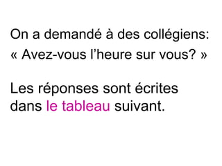 On a demandé à des collégiens:
« Avez-vous l’heure sur vous? »

Les réponses sont écrites
dans le tableau suivant.
 