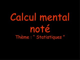 Calcul mental
    noté
 Thème : “ Statistiques ”
 