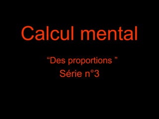 Calcul mental
“Des proportions ”
Série n°3
 