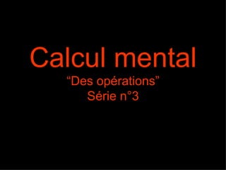 Calcul mental
  “Des opérations”
     Série n°3
 