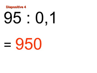 Diapositive 4
95 : 0,1
= 950