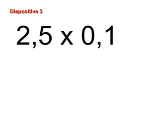 Diapositive 3
2,5 x 0,1