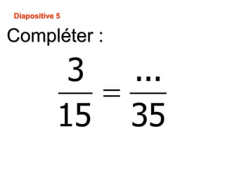 Compléter :
Diapositive 5
3 ...
15 35