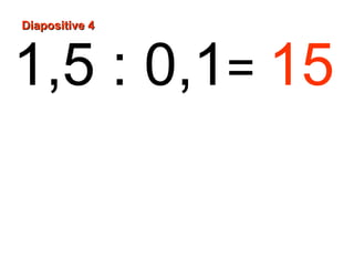 Diapositive 4



1,5 : 0,1= 15
 