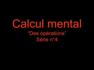 Calcul mental
“Des opérations”
Série n°4
 