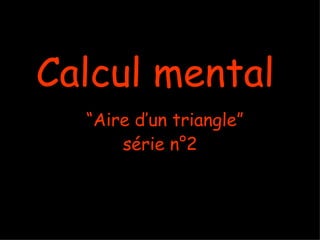 Calcul mental
  “Aire d’un triangle”
      série n°2
 