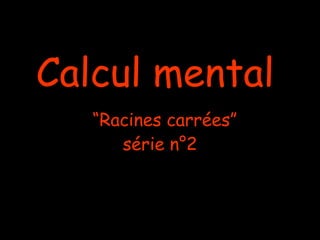 Calcul mental
   “Racines carrées”
      série n°2
 
