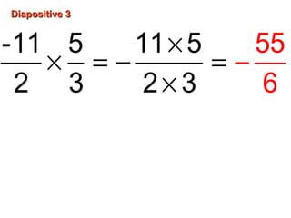 Diapositive 3Diapositive 3
×
× = − = −
×
-11 5 11 5
2 3 2 3
55
6