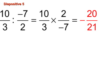 Diapositive 5Diapositive 5
−
=
−
−× =
10 7 10 2
:
3 2 3 7
20
21
