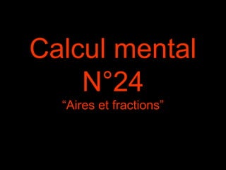 Calcul mental
N°24
“Aires et fractions”
 