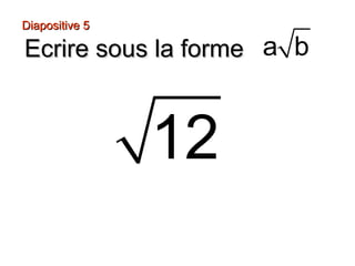 Diapositive 5Diapositive 5
Ecrire sous la formeEcrire sous la forme a b
12
 