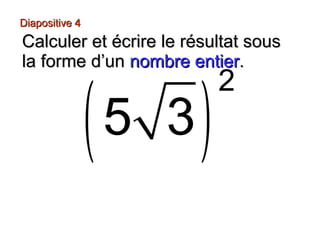 Diapositive 4Diapositive 4
Calculer et écrire le résultat sousCalculer et écrire le résultat sous
la forme d’unla forme d’un nombre entiernombre entier..
( )
2
5 3
 