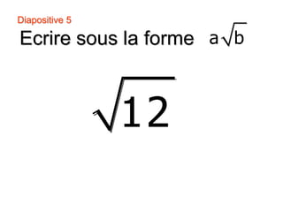 Diapositive 5
Ecrire sous la forme a b
12