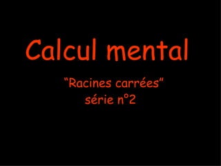 Calcul mental
   “Racines carrées”
      série n°2
 