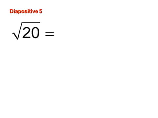 Diapositive 5
20 = 4 × 5
= 4× 5
=2 5