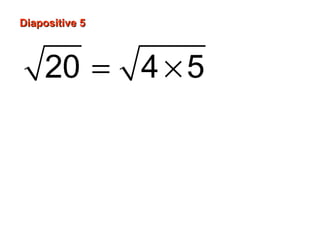 Diapositive 5
20 = 4 × 5
= 4× 5
=2 5