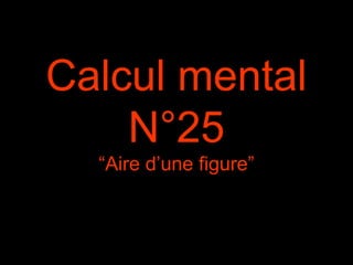 Calcul mental
N°25
“Aire d’une figure”
 