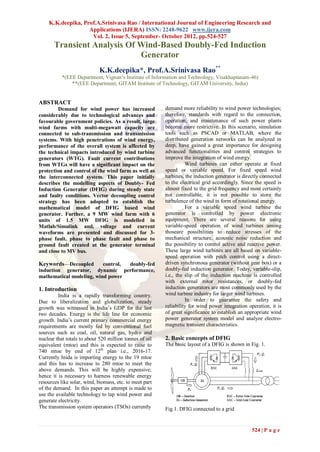K.K.deepika, Prof.A.Srinivasa Rao / International Journal of Engineering Research and
                   Applications (IJERA) ISSN: 2248-9622 www.ijera.com
                    Vol. 2, Issue 5, September- October 2012, pp.524-527
       Transient Analysis Of Wind-Based Doubly-Fed Induction
                             Generator
                            K.K.deepika*, Prof.A.Srinivasa Rao**
           *(EEE Department, Vignan‘s Institute of Information and Technology, Visakhaptanam-46)
               **(EEE Department, GITAM Institute of Technology, GITAM University, India)


ABSTRACT
         Demand for wind power has increased             demand more reliability to wind power technologies;
considerably due to technological advances and           therefore, standards with regard to the connection,
favourable government policies. As a result, large       operation, and maintenance of such power plants
wind farms with multi-megawatt capacity are              become more restrictive. In this scenario, simulation
connected to sub-transmission and transmission           tools such as PSCAD or MATLAB, where the
systems. With high penetrations of wind energy,          distributed generation networks can be analyzed in
performance of the overall system is affected by         deep, have gained a great importance for designing
the technical impacts introduced by wind turbine         advanced functionalities and control strategies to
generators (WTG). Fault current contributions            improve the integration of wind energy.
from WTGs will have a significant impact on the                    Wind turbines can either operate at fixed
protection and control of the wind farm as well as       speed or variable speed. For fixed speed wind
the interconnected system. This paper initially          turbines, the induction generator is directly connected
describes the modelling aspects of Doubly- Fed           to the electrical grid accordingly. Since the speed is
Induction Generator (DFIG) during steady state           almost fixed to the grid frequency and most certainly
and faulty conditions. Vector decoupling control         not controllable, it is not possible to store the
strategy has been adopted to establish the               turbulence of the wind in form of rotational energy.
mathematical model of DFIG based wind                              For a variable speed wind turbine the
generator. Further, a 9 MW wind farm with 6              generator is controlled by power electronic
units of 1.5 MW DFIG is modelled in                      equipment. There are several reasons for using
Matlab/Simulink and, voltage and current                 variable-speed operation of wind turbines among
waveforms are presented and discussed for 3-             thoseare possibilities to reduce stresses of the
phase fault, phase to phase fault and phase to           mechanical structure, acoustic noise reduction and
ground fault created at the generator terminal           the possibility to control active and reactive power.
and close to MV bus.                                     These large wind turbines are all based on variable-
                                                         speed operation with pitch control using a direct-
Keywords—Decoupled        control, doubly-fed            driven synchronous generator (without gear box) or a
induction generator, dynamic performance,                doubly-fed induction generator. Today, variable-slip,
mathematical modeling, wind power                        i.e., the slip of the induction machine is controlled
                                                         with external rotor resistances, or doubly-fed
1. Introduction                                          induction generators are most commonly used by the
         India is a rapidly transforming country.        wind turbine industry for larger wind turbines.
Due to liberalization and globalization, steady                    In order to guarantee the safety and
growth was witnessed in India‘s GDP for the last         reliability for wind power integration operation, it is
two decades. Energy is the life line for economic        of great significance to establish an appropriate wind
growth. India‘s current primary commercial energy        power generator system model and analyze electro-
requirements are mostly fed by conventional fuel         magnetic transient characteristics.
sources such as coal, oil, natural gas, hydro and
nuclear that totals to about 520 million tonnes of oil   2. Basic concepts of DFIG
equivalent (mtoe) and this is expected to raise to       The basic layout of a DFIG is shown in Fig. 1.
740 mtoe by end of 12th plan i.e., 2016-17.
Currently Inida is importing energy to the 19 mtoe
and this has to increase to 280 mtoe to meet the
above demands. This will be highly expensive;
hence it is necessary to harness renewable energy
resources like solar, wind, biomass, etc. to meet part
of the demand. In this paper an attempt is made to
use the available technology to tap wind power and
generate electricity.
The transmission system operators (TSOs) currently       Fig.1. DFIG connected to a grid


                                                                                                  524 | P a g e
 