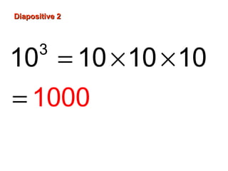 Diapositive 2Diapositive 2
= × ×
=
3
10 10 10 10
1000
 