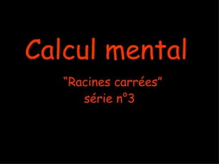 Calcul mental
   “Racines carrées”
      série n°3
 