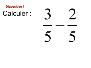Diapositive 1Diapositive 1
3 2
5 5
−
Calculer :
