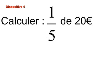 Diapositive 4Diapositive 4
Calculer : de 20€
1
5