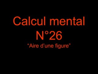 Calcul mental
N°26
“Aire d’une figure”
 