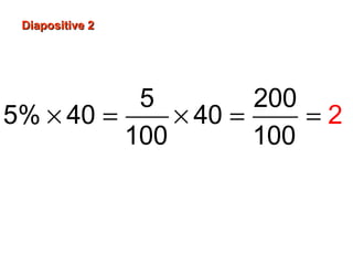 Diapositive 2Diapositive 2
× = × = =
5 200
5% 40 40
100 100
2
 