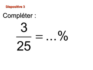 Compléter :Compléter :
Diapositive 3Diapositive 3
=
3
...%
25
 