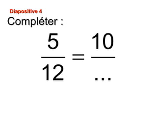 Compléter :Compléter :
Diapositive 4Diapositive 4
=
5 10
12 ...
 