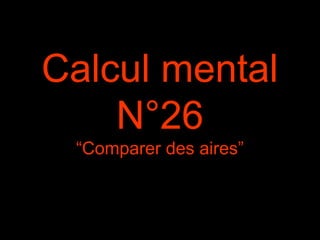 Calcul mental
N°26
“Comparer des aires”
 
