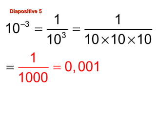 Diapositive 5Diapositive 5
−
= =
× ×
= =
3
3
1 1
10
10 10
1
0,001
1000
1010
 