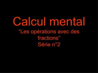 Calcul mental
 “Les opérations avec des
        fractions”
        Série n°2
 