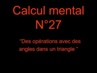 Calcul mental
N°27
“Des opérations avec des
angles dans un triangle ”
 