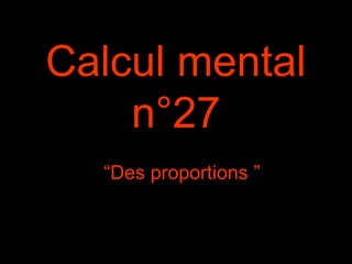 Calcul mental
n°27
“Des proportions ”
 