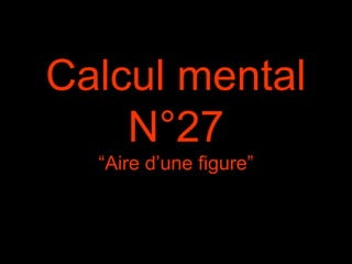 Calcul mental
N°27
“Aire d’une figure”
 