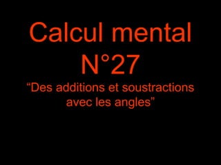 Calcul mental
N°27
“Des additions et soustractions
avec les angles”