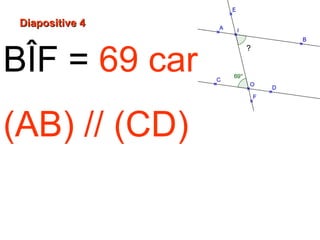 BÎF = 69 car
(AB) // (CD)
Diapositive 4Diapositive 4
?