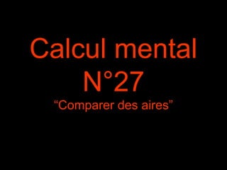 Calcul mental
N°27
“Comparer des aires”
 