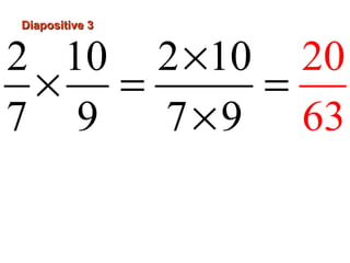 Diapositive 3
2 10 2 ×10 20
× = =
7 9 7 × 9 63