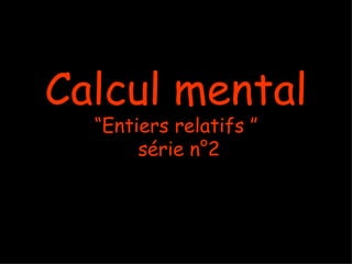 Calcul mental
  “Entiers relatifs ”
       série n°2
 