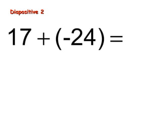 Diapositive 2




17 + (-24) = -7
 